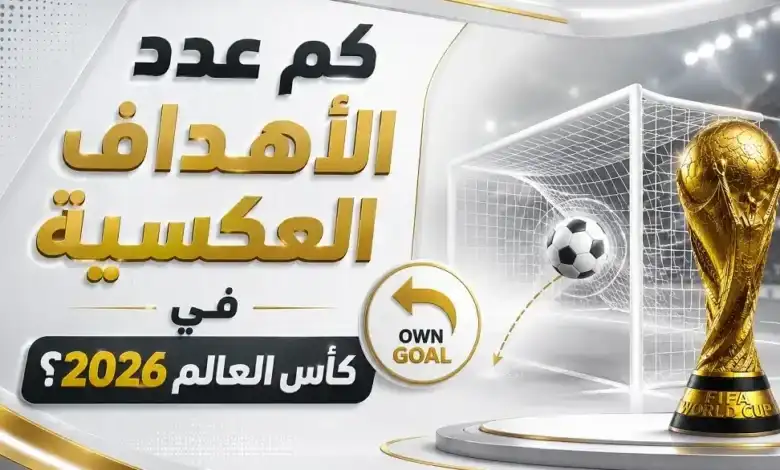 كم عدد الأهداف العكسية في كأس العالم 2026؟ الأرقام الكاملة بعد دور المجموعات